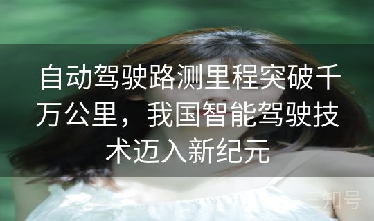 自动驾驶路测里程突破千万公里，我国智能驾驶技术迈入新纪元