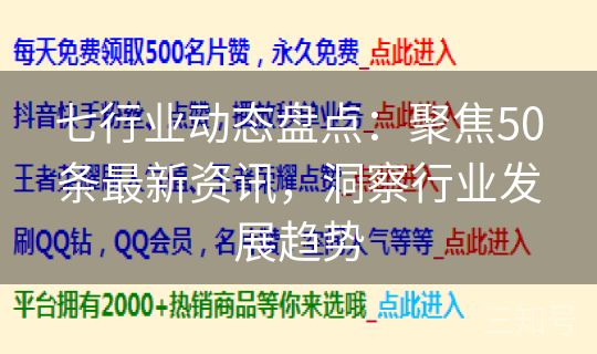 七行业动态盘点：聚焦50条最新资讯，洞察行业发展趋势