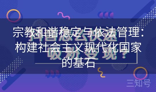 宗教和谐稳定与依法管理:构建社会主义现代化国家的基石 宗教和谐稳定与依法管理:构建社会主义现代化国家的基石