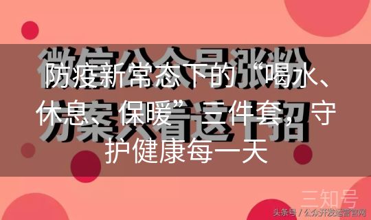 防疫新常态下的“喝水、休息、保暖”三件套,守护健康每一天 防疫新常态下的“喝水、休息、保暖”三件套,守护健康每一天