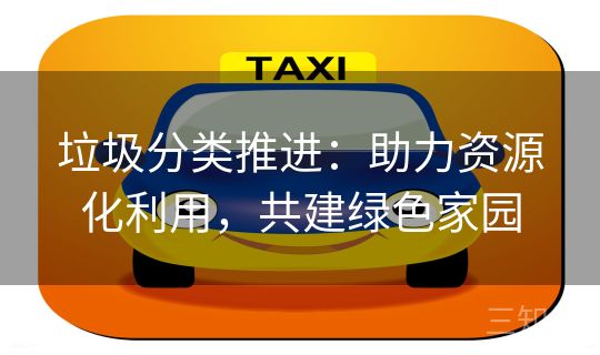 垃圾分类推进：助力资源化利用，共建绿色家园