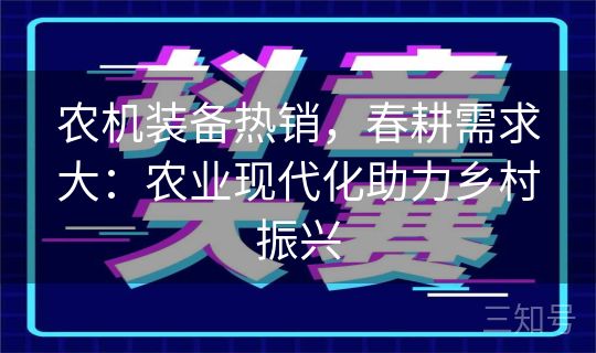 农机装备热销，春耕需求大：农业现代化助力乡村振兴