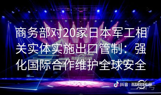 商务部对20家日本军工相关实体实施出口管制:强化国际合作维护全球安全 商务部对20家日本军工相关实体实施出口管制:强化国际合作维护全球安全
