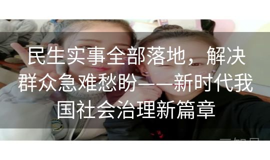 民生实事全部落地，解决群众急难愁盼——新时代我国社会治理新篇章