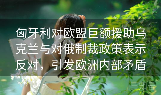 匈牙利对欧盟巨额援助乌克兰与对俄制裁政策表示反对，引发欧洲内部矛盾