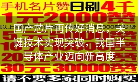 国产芯片再传好消息，关键技术实现突破，我国半导体产业迈向新高度