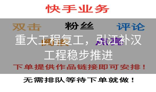 重大工程复工，引江补汉工程稳步推进