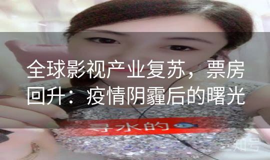 全球影视产业复苏，票房回升：疫情阴霾后的曙光