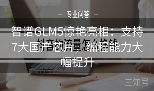 智谱GLM5惊艳亮相：支持7大国产芯片，编程能力大幅提升