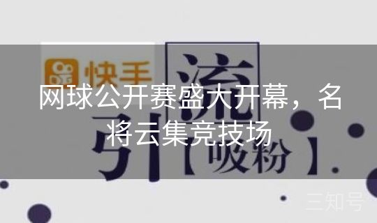 网球公开赛盛大开幕，名将云集竞技场