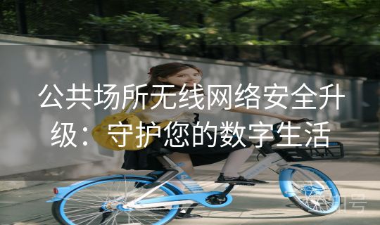公共场所无线网络安全升级:守护您的数字生活 公共场所无线网络安全升级:守护您的数字生活