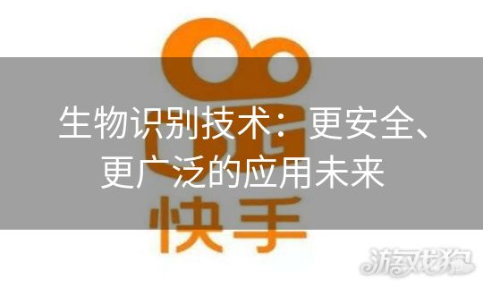 生物识别技术：更安全、更广泛的应用未来