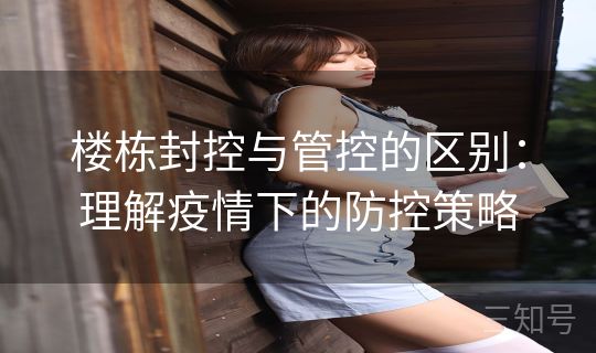 楼栋封控与管控的区别：理解疫情下的防控策略