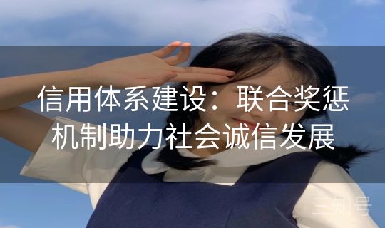 信用体系建设：联合奖惩机制助力社会诚信发展