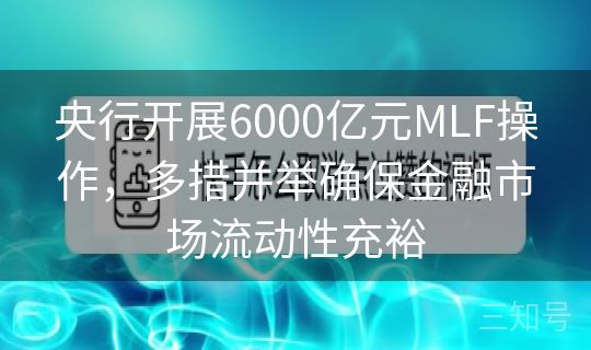 央行开展6000亿元MLF操作,多措并举确保金融市场流动性充裕 央行开展6000亿元MLF操作,多措并举确保金融市场流动性充裕
