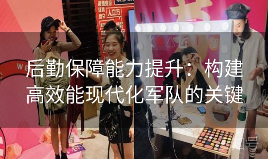 后勤保障能力提升:构建高效能现代化军队的关键 后勤保障能力提升:构建高效能现代化军队的关键