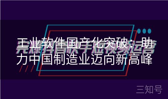 工业软件国产化突破：助力中国制造业迈向新高峰