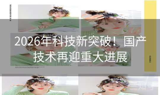 2026年科技新突破！国产技术再迎重大进展