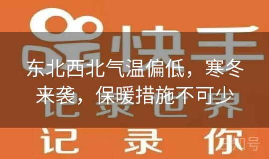 东北西北气温偏低,寒冬来袭,保暖措施不可少 东北西北气温偏低,寒冬来袭,保暖措施不可少