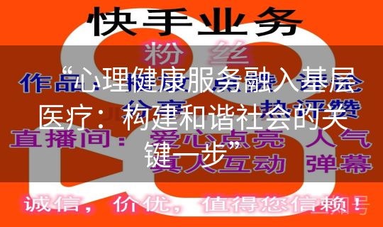 “心理健康服务融入基层医疗:构建和谐社会的关键一步” “心理健康服务融入基层医疗:构建和谐社会的关键一步”