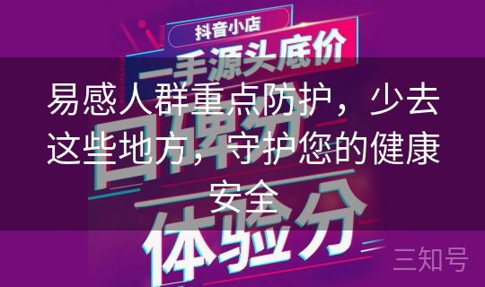 易感人群重点防护,少去这些地方,守护您的健康安全 易感人群重点防护,少去这些地方,守护您的健康安全