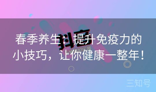 春季养生：提升免疫力的小技巧，让你健康一整年！